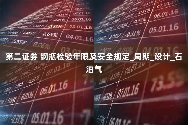 第二证券 钢瓶检验年限及安全规定_周期_设计_石油气